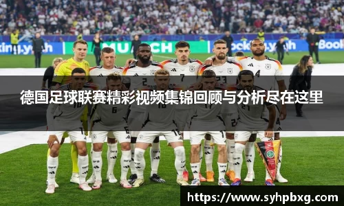 德国足球联赛精彩视频集锦回顾与分析尽在这里